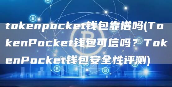 tokenpocket钱包靠谱吗 - TokenPocket钱包可信吗？TokenPocket钱包安全性评测